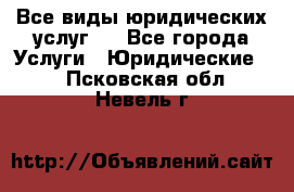 Все виды юридических услуг.  - Все города Услуги » Юридические   . Псковская обл.,Невель г.